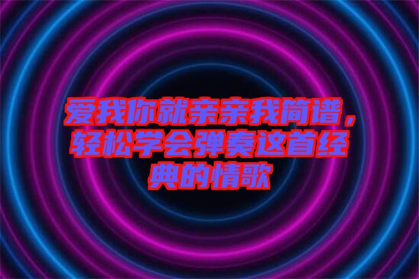 愛我你就親親我簡譜，輕松學(xué)會彈奏這首經(jīng)典的情歌