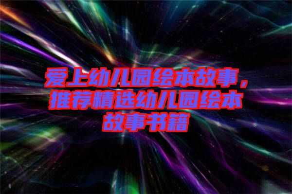 愛(ài)上幼兒園繪本故事，推薦精選幼兒園繪本故事書(shū)籍
