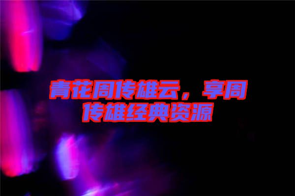 青花周傳雄云，享周傳雄經(jīng)典資源