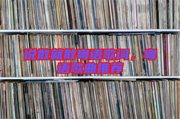 說散就散粵語歌詞，粵語歌曲推薦