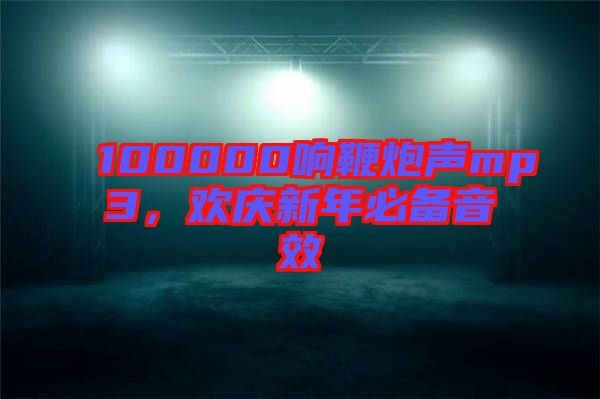 100000響鞭炮聲mp3，歡慶新年必備音效