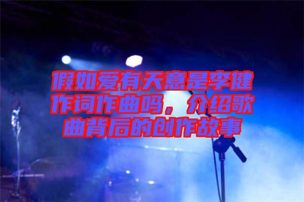 假如愛有天意是李健作詞作曲嗎，介紹歌曲背后的創(chuàng)作故事