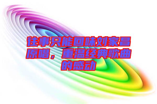 往事只能回味劉家昌原唱，重溫經典歌曲的感動