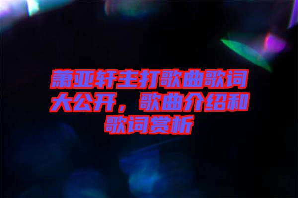 蕭亞軒主打歌曲歌詞大公開，歌曲介紹和歌詞賞析