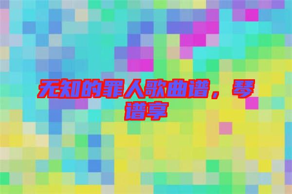 無知的罪人歌曲譜，琴譜享