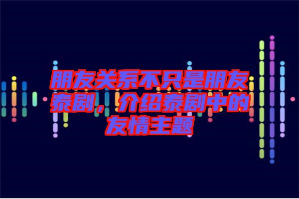 朋友關(guān)系不只是朋友泰劇，介紹泰劇中的友情主題