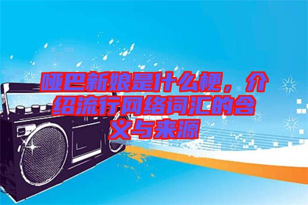 啞巴新娘是什么梗，介紹流行網(wǎng)絡(luò)詞匯的含義與來源