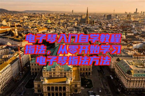 電子琴入門自學(xué)教程指法，從零開始學(xué)習(xí)電子琴指法方法