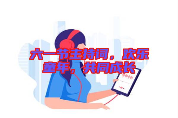 六一節(jié)主持詞，歡樂童年，共同成長