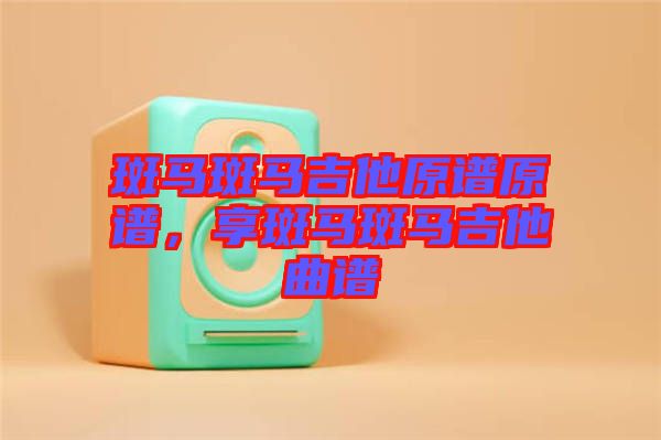 斑馬斑馬吉他原譜原譜，享斑馬斑馬吉他曲譜