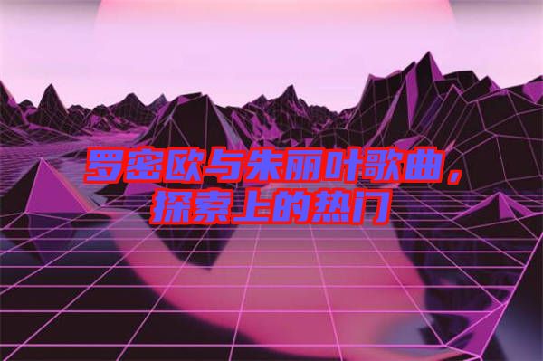 羅密歐與朱麗葉歌曲，探索上的熱門