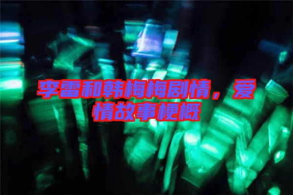 李雷和韓梅梅劇情，愛(ài)情故事梗概