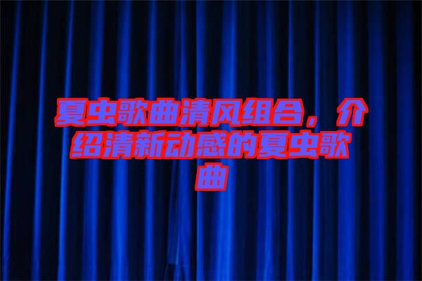 夏蟲歌曲清風組合，介紹清新動感的夏蟲歌曲