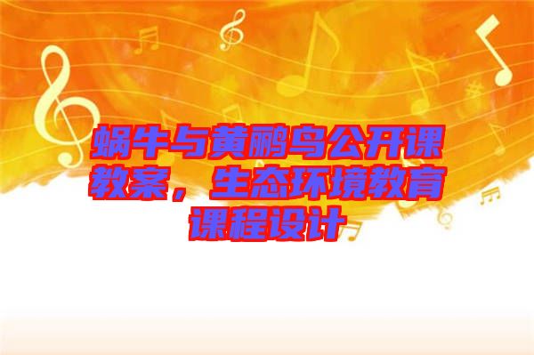 蝸牛與黃鸝鳥公開課教案，生態(tài)環(huán)境教育課程設(shè)計(jì)