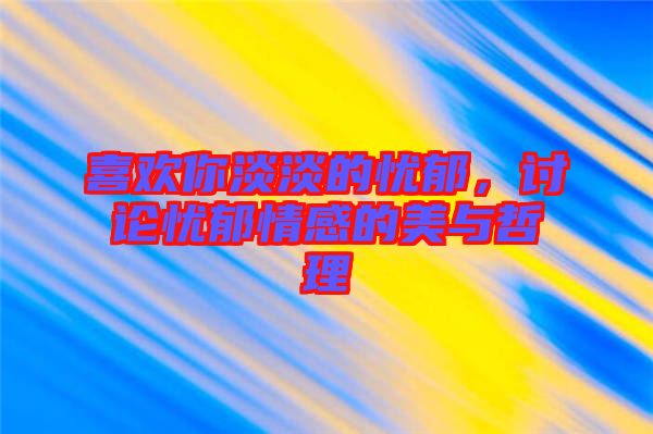 喜歡你淡淡的憂郁，討論憂郁情感的美與哲理