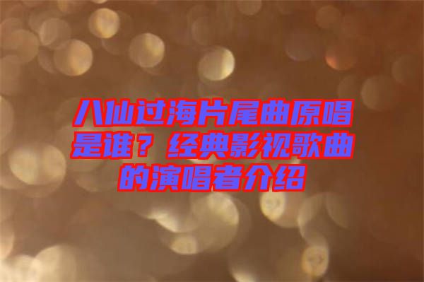 八仙過(guò)海片尾曲原唱是誰(shuí)？經(jīng)典影視歌曲的演唱者介紹