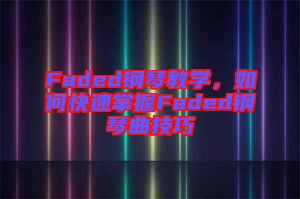 Faded鋼琴教學，如何快速掌握Faded鋼琴曲技巧