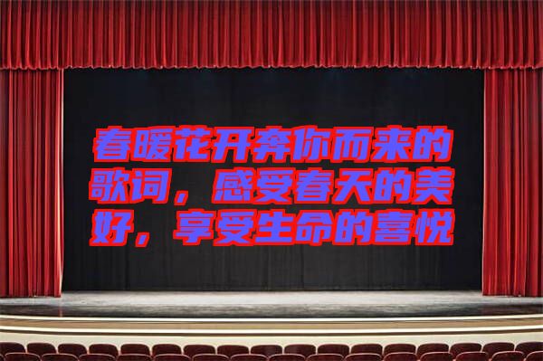 春暖花開奔你而來的歌詞，感受春天的美好，享受生命的喜悅