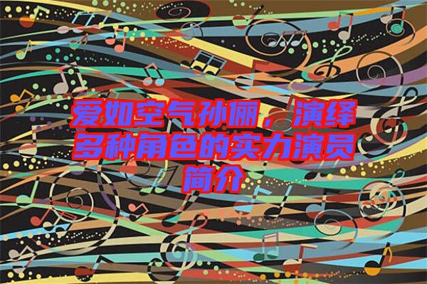 愛(ài)如空氣孫儷，演繹多種角色的實(shí)力演員簡(jiǎn)介