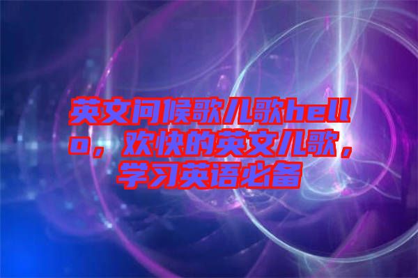 英文問候歌兒歌hello，歡快的英文兒歌，學(xué)習(xí)英語必備