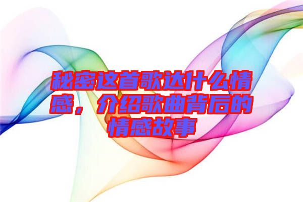 秘密這首歌達(dá)什么情感，介紹歌曲背后的情感故事
