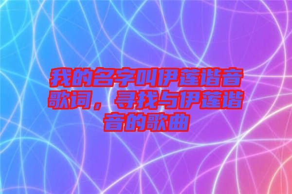我的名字叫伊蓮諧音歌詞，尋找與伊蓮諧音的歌曲
