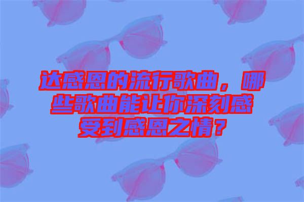 達感恩的流行歌曲，哪些歌曲能讓你深刻感受到感恩之情？