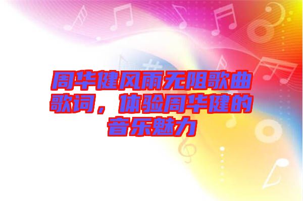 周華健風(fēng)雨無(wú)阻歌曲歌詞，體驗(yàn)周華健的音樂(lè)魅力