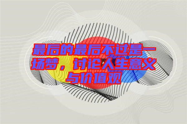 最后的最后不過是一場夢，討論人生意義與價(jià)值觀