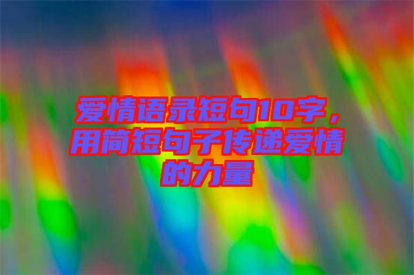 愛情語錄短句10字，用簡(jiǎn)短句子傳遞愛情的力量