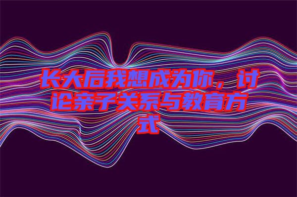 長大后我想成為你，討論親子關系與教育方式