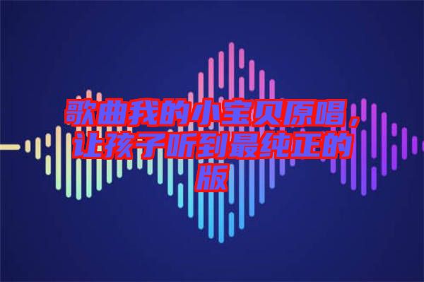 歌曲我的小寶貝原唱，讓孩子聽到最純正的版