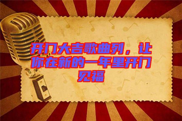 開門大吉歌曲列，讓你在新的一年里開門見福