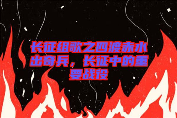長征組歌之四渡赤水出奇兵，長征中的重要戰(zhàn)役