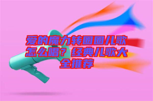 愛的魔力轉(zhuǎn)圈圈兒歌怎么唱？經(jīng)典兒歌大全推薦