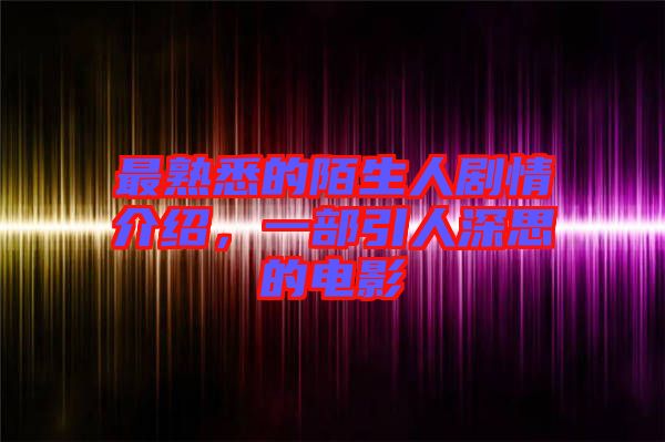 最熟悉的陌生人劇情介紹，一部引人深思的電影