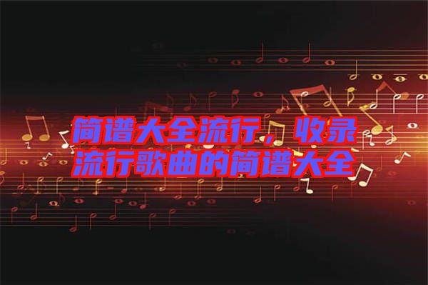 簡譜大全流行，收錄流行歌曲的簡譜大全