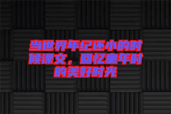 當世界年紀還小的時候課文，回憶童年時的美好時光