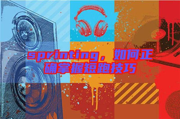 sprinting，如何正確掌握短跑技巧