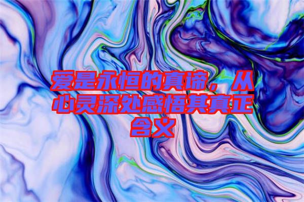 愛是永恒的真諦，從心靈深處感悟其真正含義