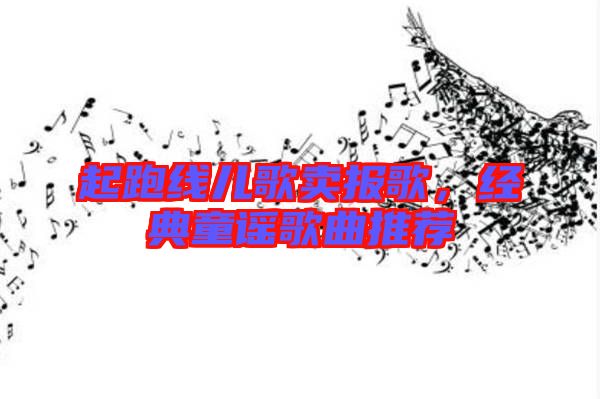 起跑線兒歌賣報(bào)歌，經(jīng)典童謠歌曲推薦