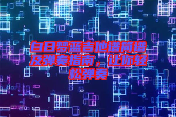 白日夢藍吉他譜簡譜及彈奏指南，讓你輕松彈奏