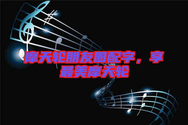 摩天輪朋友圈配字，享最美摩天輪