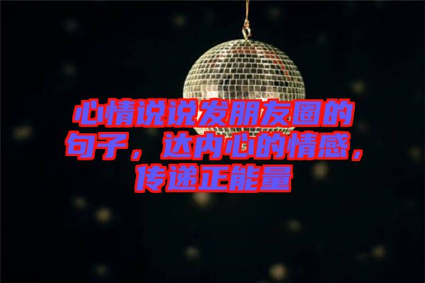 心情說說發(fā)朋友圈的句子，達(dá)內(nèi)心的情感，傳遞正能量