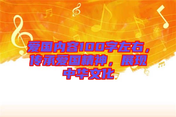 愛(ài)國(guó)內(nèi)容100字左右，傳承愛(ài)國(guó)精神，展現(xiàn)中華文化