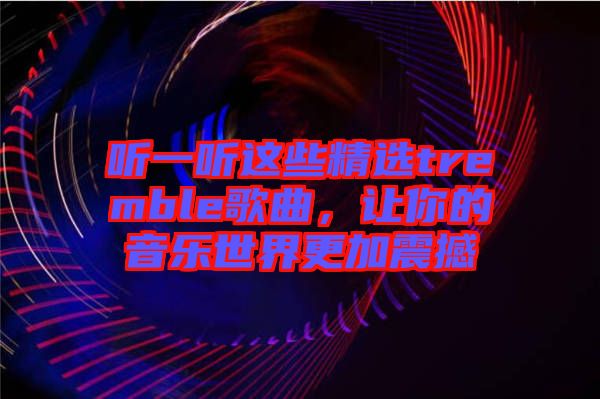 聽一聽這些精選tremble歌曲，讓你的音樂世界更加震撼