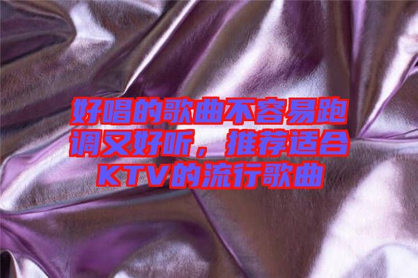 好唱的歌曲不容易跑調(diào)又好聽(tīng)，推薦適合KTV的流行歌曲