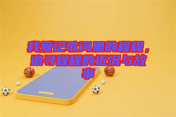 我愛記歌詞里的程程，追尋程程的近況與故事