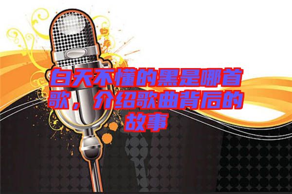 白天不懂的黑是哪首歌，介紹歌曲背后的故事
