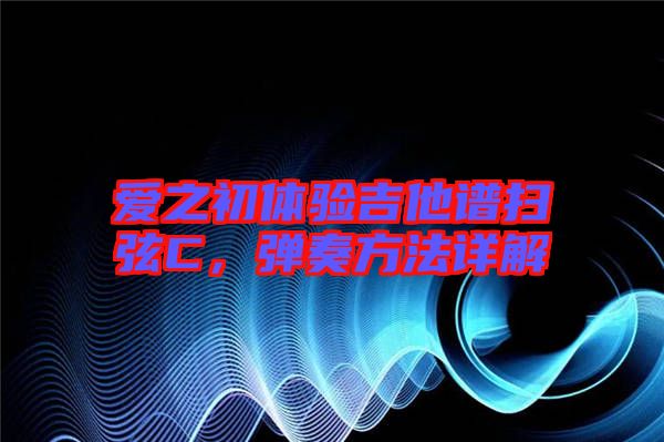 愛之初體驗吉他譜掃弦C，彈奏方法詳解